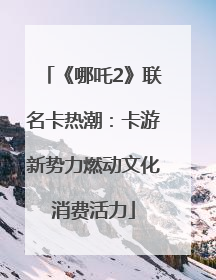 《哪吒2》联名卡热潮：卡游新势力燃动文化消费活力