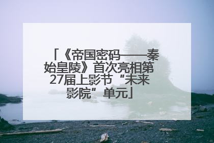 《帝国密码——秦始皇陵》首次亮相第27届上影节“未来影院”单元