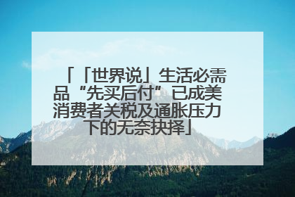 「世界说」生活必需品“先买后付”已成美消费者关税及通胀压力下的无奈抉择