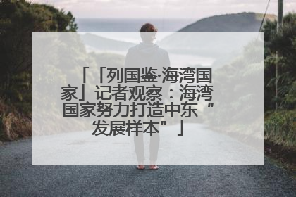 「列国鉴·海湾国家」记者观察：海湾国家努力打造中东“发展样本”