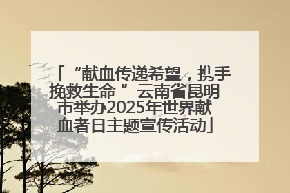 “献血传递希望，携手挽救生命 ”云南省昆明市举办2025年世界献血者日主题宣传活动