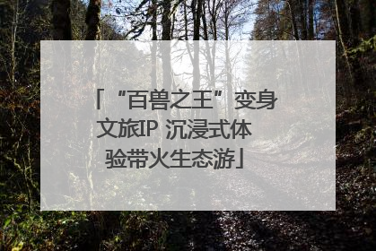 “百兽之王”变身文旅IP 沉浸式体验带火生态游
