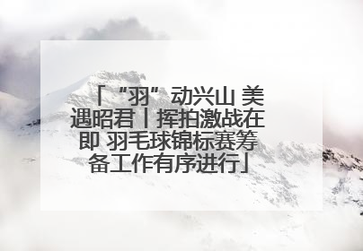 “羽”动兴山 美遇昭君丨挥拍激战在即 羽毛球锦标赛筹备工作有序进行