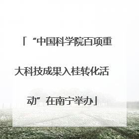 “中国科学院百项重大科技成果入桂转化活动”在南宁举办