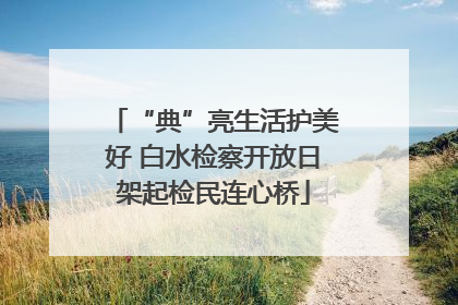 “典”亮生活护美好 白水检察开放日架起检民连心桥
