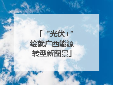 “光伏+”绘就广西能源转型新图景
