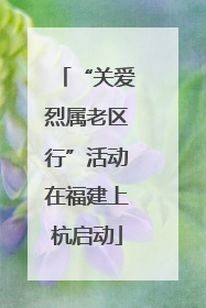 “关爱烈属老区行”活动在福建上杭启动