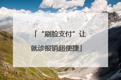 “刷脸支付”让就诊报销超便捷