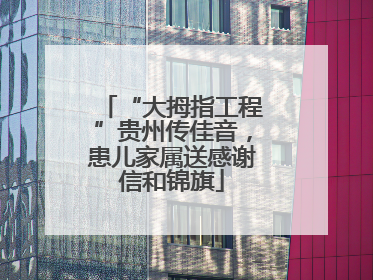 “大拇指工程”贵州传佳音，患儿家属送感谢信和锦旗