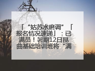 “姑苏水磨调”「报名情况速递」：已满员！暑期12日昆曲基础培训班将“满员启航”