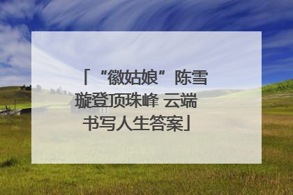 “徽姑娘”陈雪璇登顶珠峰 云端书写人生答案