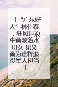 “广东好人”林佳泰：狂风巨浪中勇救落水母女 见义勇为诠释退役军人担当