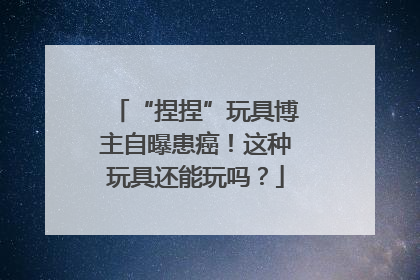 “捏捏”玩具博主自曝患癌！这种玩具还能玩吗？