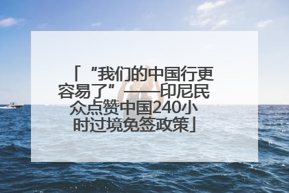 “我们的中国行更容易了”——印尼民众点赞中国240小时过境免签政策