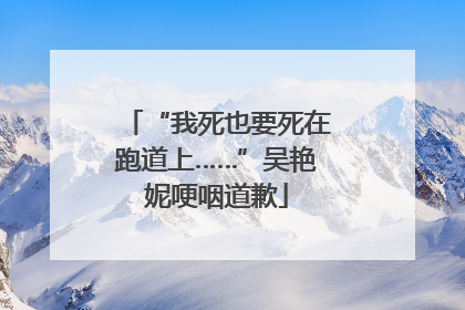 “我死也要死在跑道上……”吴艳妮哽咽道歉