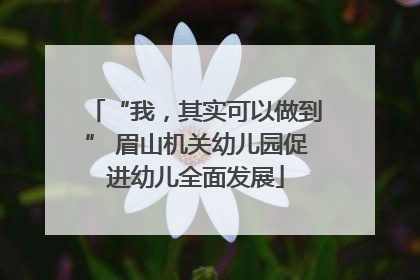 “我，其实可以做到” 眉山机关幼儿园促进幼儿全面发展