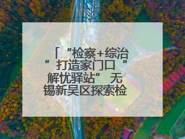 “检察+综治”打造家门口“解忧驿站” 无锡新吴区探索检察服务新路径