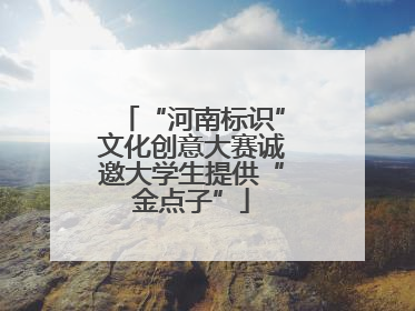 “河南标识”文化创意大赛诚邀大学生提供“金点子”