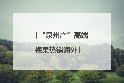 “泉州产”高端梅果热销海外