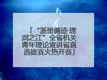 “浙里循迹·理润之江”全省机关青年理论宣讲省直选拔赛火热开赛