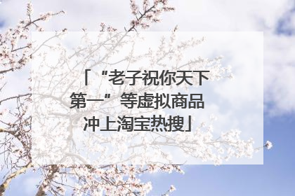 “老子祝你天下第一”等虚拟商品冲上淘宝热搜