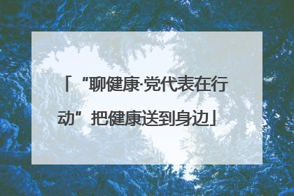 “聊健康·党代表在行动”把健康送到身边