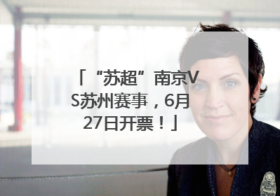 “苏超”南京VS苏州赛事，6月27日开票！