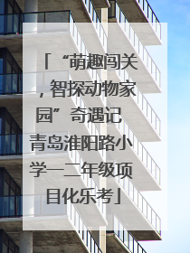 “萌趣闯关，智探动物家园”奇遇记 青岛淮阳路小学一二年级项目化乐考