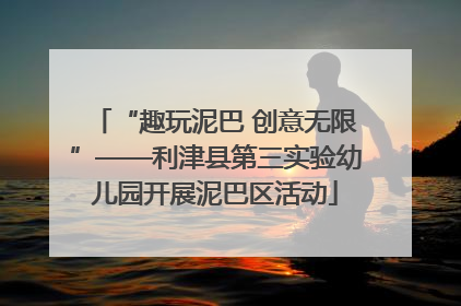 “趣玩泥巴 创意无限”——利津县第三实验幼儿园开展泥巴区活动