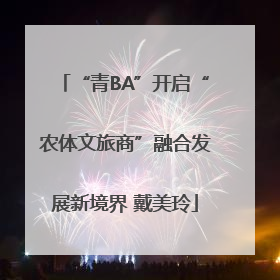 “青BA”开启“农体文旅商”融合发展新境界 戴美玲