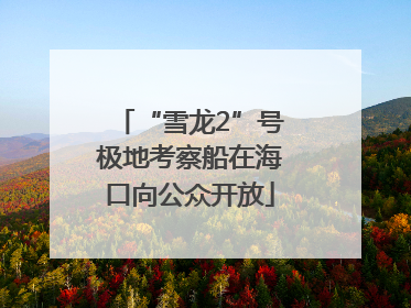 “雪龙2”号极地考察船在海口向公众开放