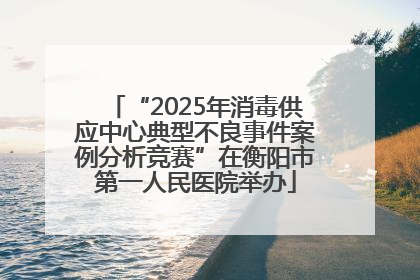 “2025年消毒供应中心典型不良事件案例分析竞赛”在衡阳市第一人民医院举办