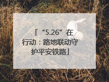 “5.26”在行动：路地联动守护平安铁路