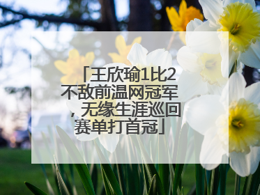 王欣瑜1比2不敌前温网冠军，无缘生涯巡回赛单打首冠