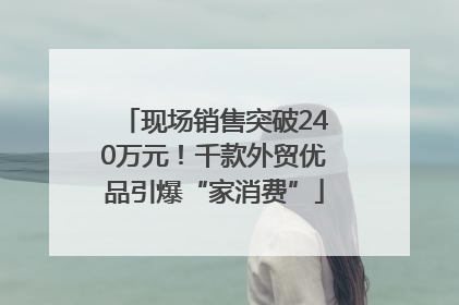 现场销售突破240万元！千款外贸优品引爆“家消费”
