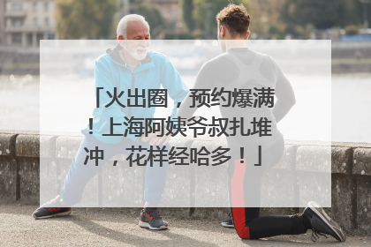 火出圈，预约爆满！上海阿姨爷叔扎堆冲，花样经哈多！