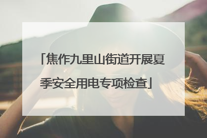 焦作九里山街道开展夏季安全用电专项检查