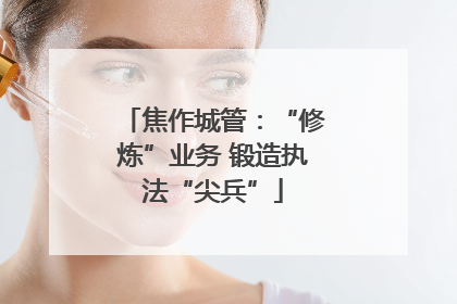 焦作城管：“修炼”业务 锻造执法“尖兵”