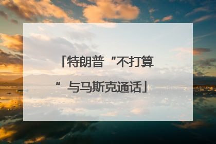 特朗普“不打算”与马斯克通话