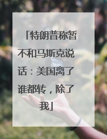 特朗普称暂不和马斯克说话：美国离了谁都转，除了我