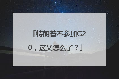 特朗普不参加G20，这又怎么了？