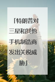 特朗普对三星和其他手机制造商发出关税威胁