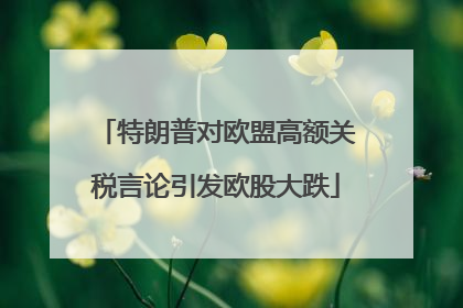 特朗普对欧盟高额关税言论引发欧股大跌