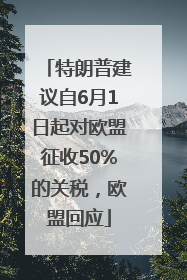 特朗普建议自6月1日起对欧盟征收50%的关税，欧盟回应