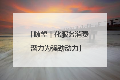 瞭望｜化服务消费潜力为强劲动力