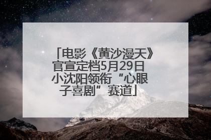 电影《黄沙漫天》官宣定档5月29日 小沈阳领衔“心眼子喜剧”赛道