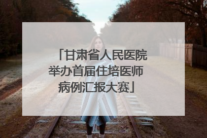 甘肃省人民医院举办首届住培医师病例汇报大赛