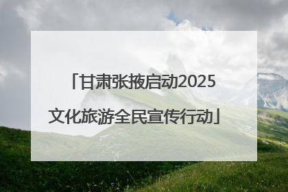 甘肃张掖启动2025文化旅游全民宣传行动