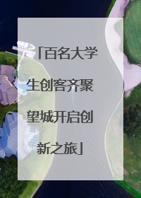 百名大学生创客齐聚望城开启创新之旅