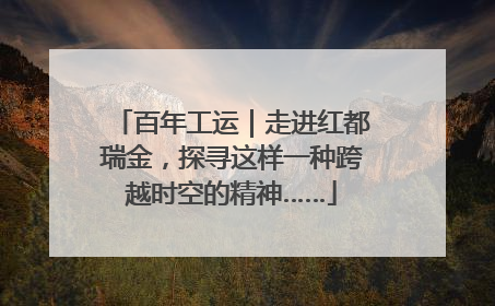百年工运｜走进红都瑞金，探寻这样一种跨越时空的精神……